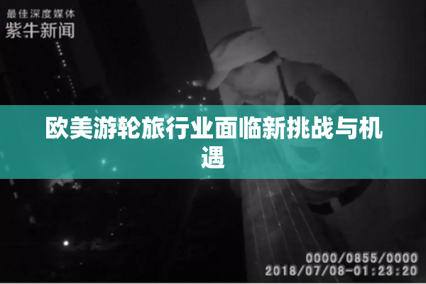 欧美游轮旅行业面临新挑战与机遇