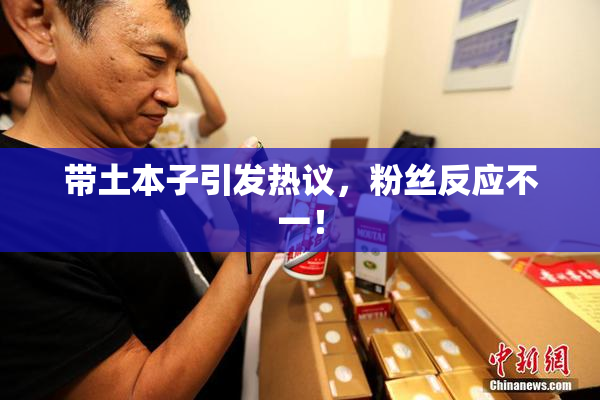 带土本子引发热议，粉丝反应不一！