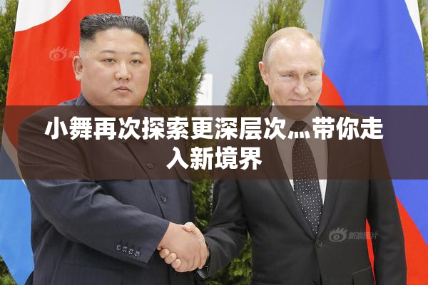 小舞再次探索更深层次灬带你走入新境界