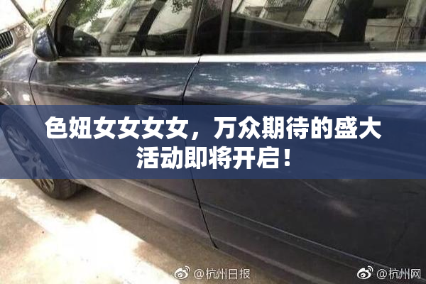 色妞女女女女，万众期待的盛大活动即将开启！