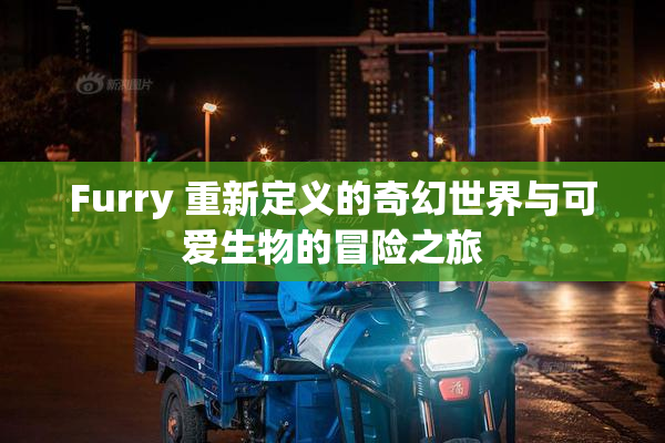 Furry 重新定义的奇幻世界与可爱生物的冒险之旅