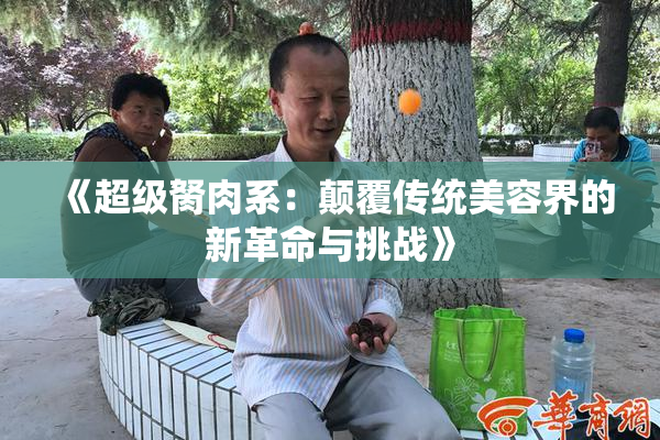 《超级胬肉系：颠覆传统美容界的新革命与挑战》