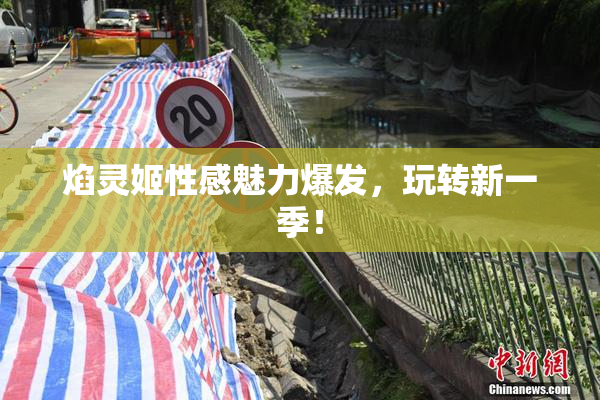 焰灵姬性感魅力爆发，玩转新一季！