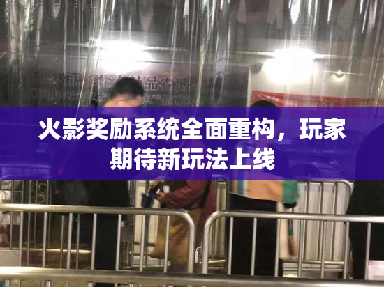 火影奖励系统全面重构，玩家期待新玩法上线