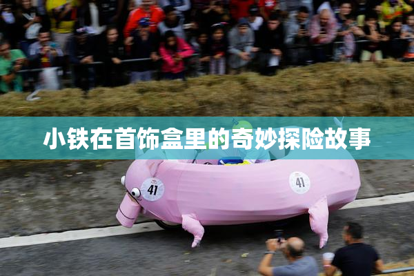 小铁在首饰盒里的奇妙探险故事
