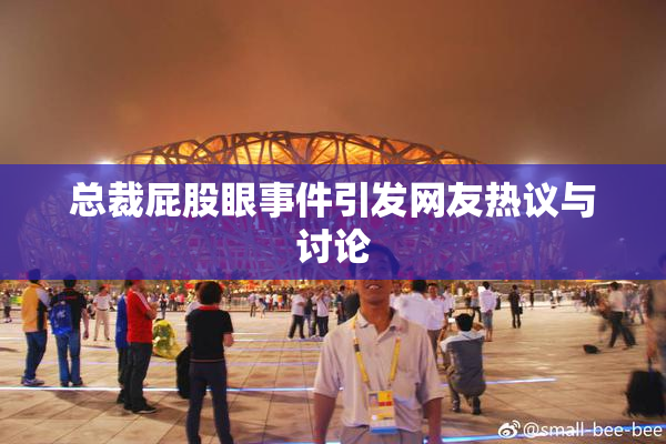 总裁屁股眼事件引发网友热议与讨论