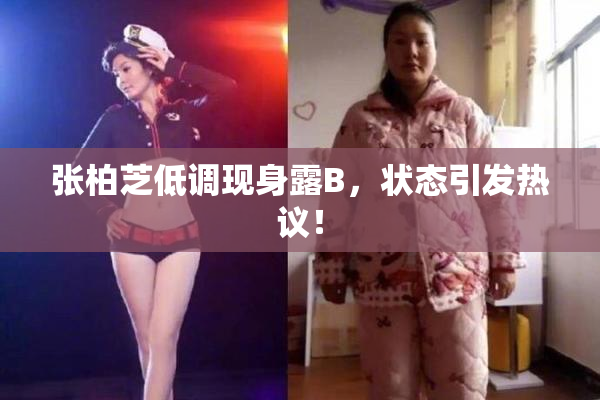 张柏芝低调现身露B，状态引发热议！
