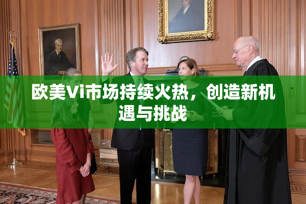 欧美Vi市场持续火热，创造新机遇与挑战