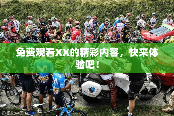 免费观看XX的精彩内容，快来体验吧！