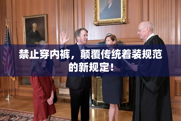 禁止穿内裤，颠覆传统着装规范的新规定！
