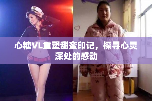 心糖VL重塑甜蜜印记，探寻心灵深处的感动