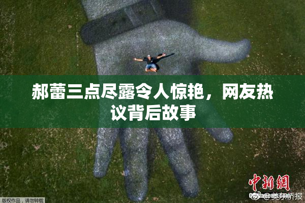 郝蕾三点尽露令人惊艳，网友热议背后故事