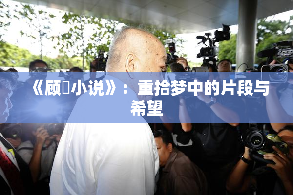 《顾嫚小说》：重拾梦中的片段与希望