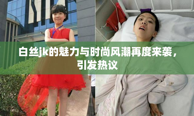 白丝jk的魅力与时尚风潮再度来袭，引发热议