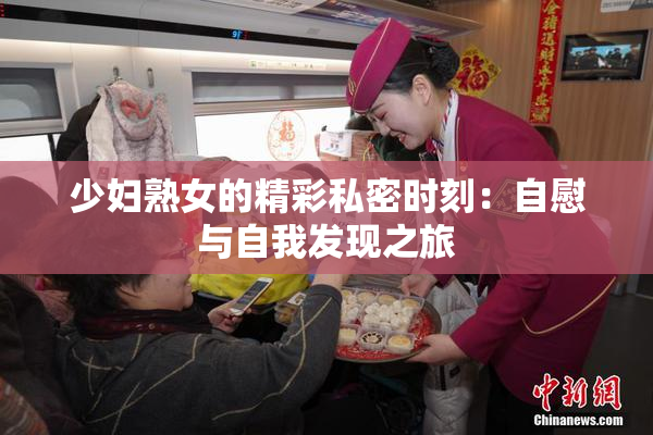 少妇熟女的精彩私密时刻：自慰与自我发现之旅