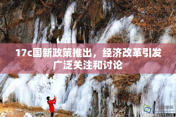 17c国新政策推出，经济改革引发广泛关注和讨论