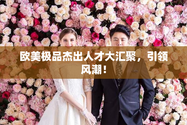 欧美极品杰出人才大汇聚，引领风潮！
