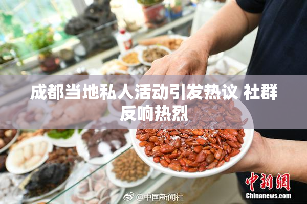 成都当地私人活动引发热议 社群反响热烈