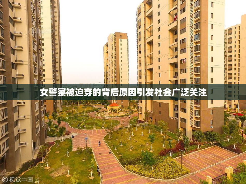 女警察被迫穿的背后原因引发社会广泛关注