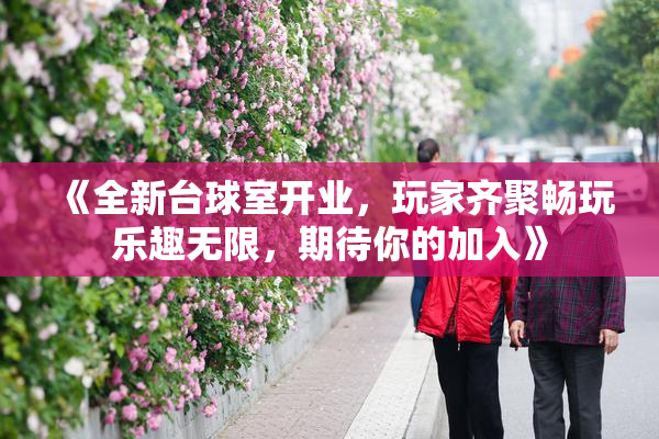 《全新台球室开业，玩家齐聚畅玩乐趣无限，期待你的加入》