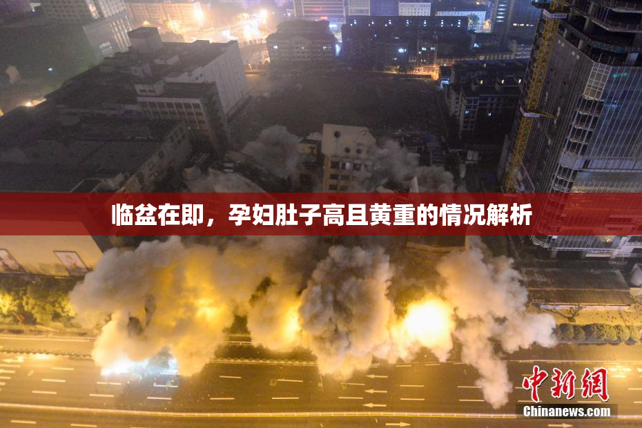 临盆在即，孕妇肚子高且黄重的情况解析
