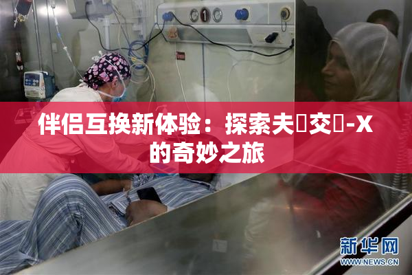 伴侣互换新体验：探索夫婦交換-X的奇妙之旅