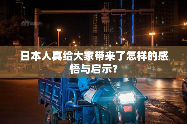 日本人真给大家带来了怎样的感悟与启示？
