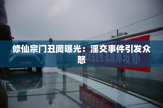 修仙宗门丑闻曝光：淫交事件引发众怒