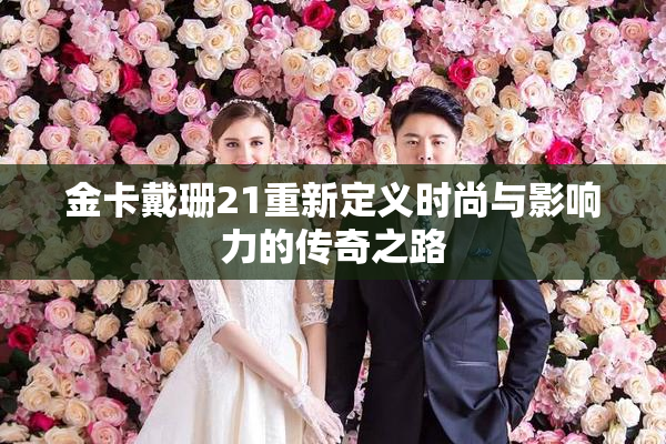 金卡戴珊21重新定义时尚与影响力的传奇之路