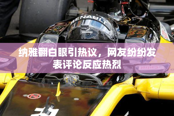 纳雅翻白眼引热议，网友纷纷发表评论反应热烈