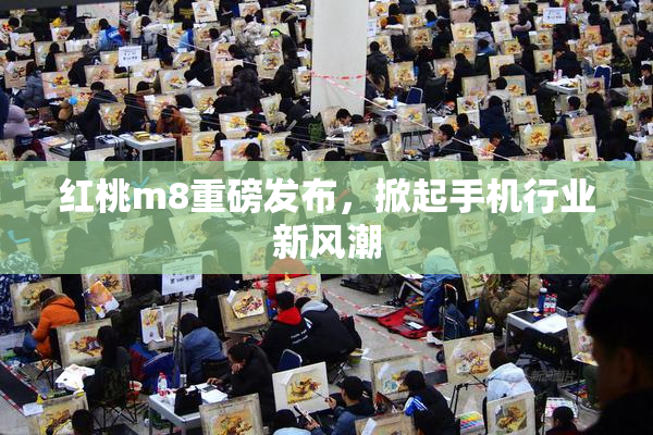 红桃m8重磅发布，掀起手机行业新风潮