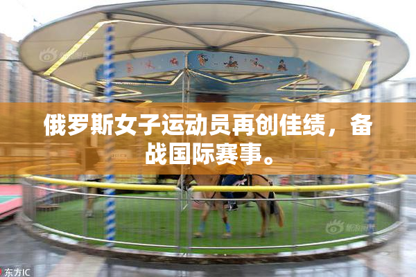 俄罗斯女子运动员再创佳绩，备战国际赛事。