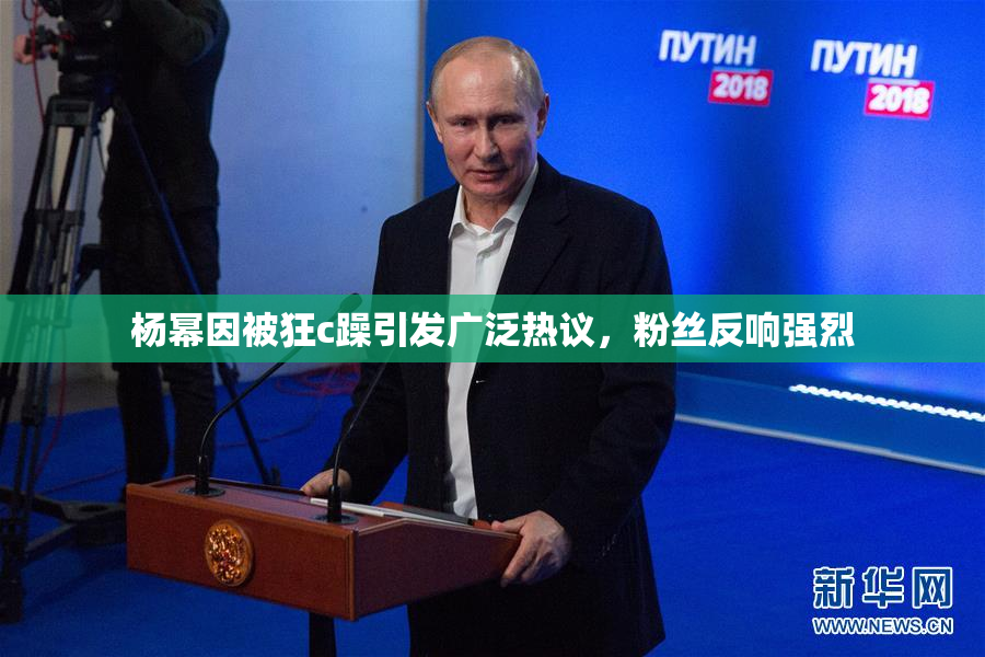 杨幂因被狂c躁引发广泛热议，粉丝反响强烈