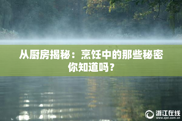 从厨房揭秘：烹饪中的那些秘密你知道吗？