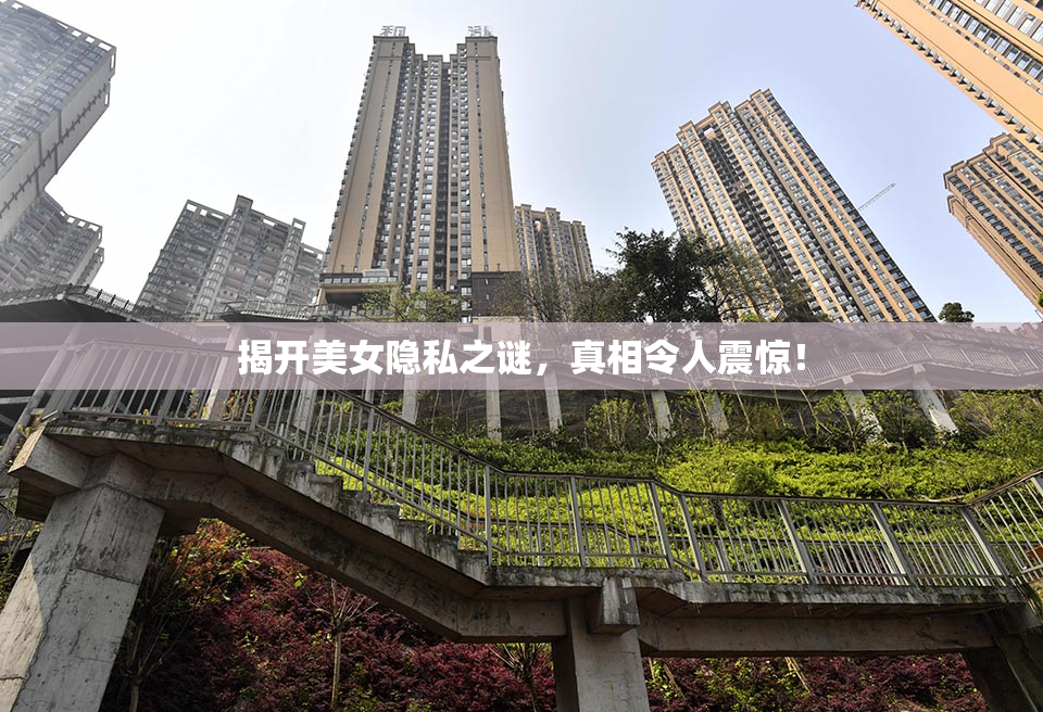 揭开美女隐私之谜，真相令人震惊！
