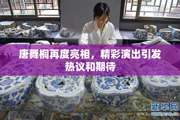 唐舞桐再度亮相，精彩演出引发热议和期待