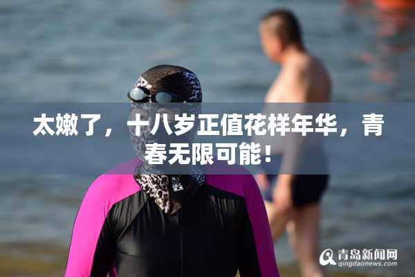 太嫩了，十八岁正值花样年华，青春无限可能！