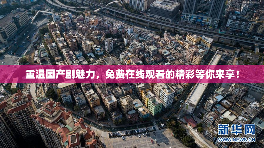 重温国产剧魅力，免费在线观看的精彩等你来享！