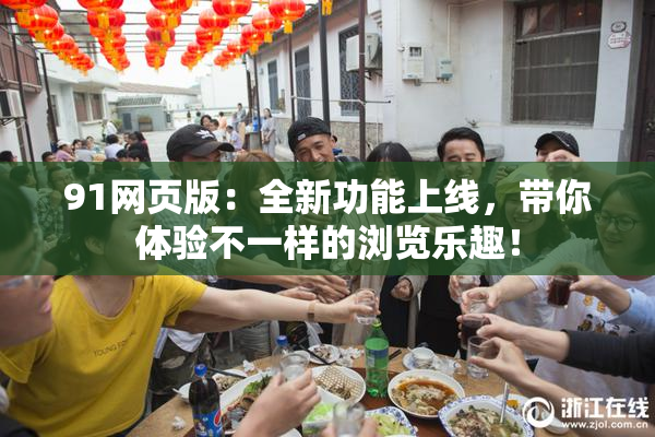 91网页版：全新功能上线，带你体验不一样的浏览乐趣！