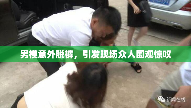 男模意外脱裤，引发现场众人围观惊叹