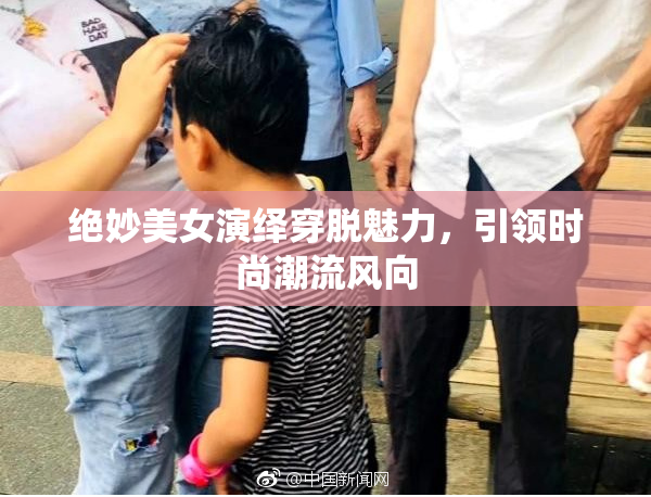 绝妙美女演绎穿脱魅力，引领时尚潮流风向