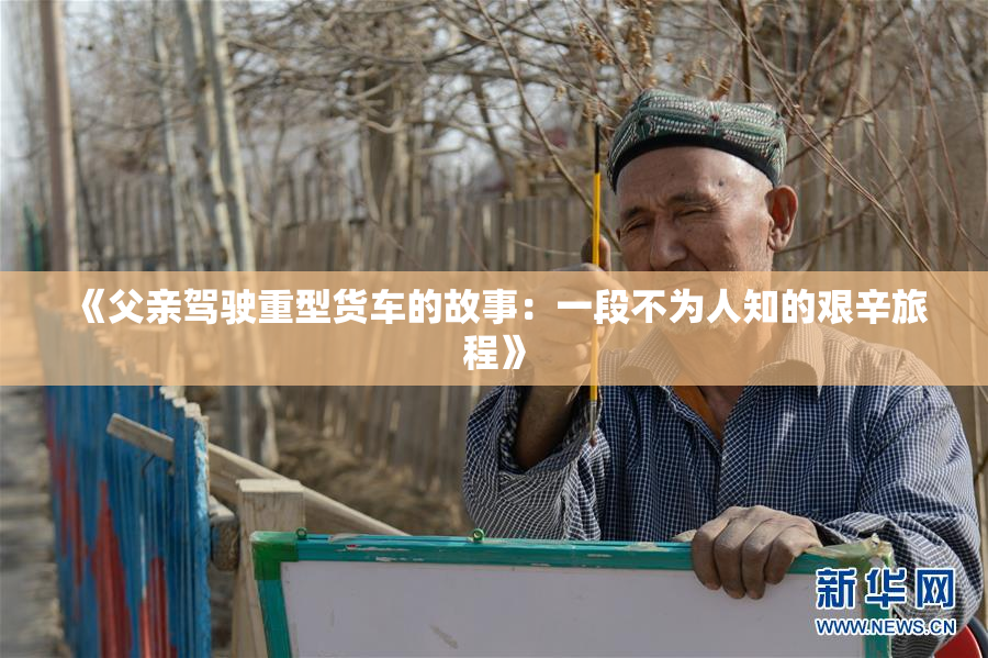 《父亲驾驶重型货车的故事：一段不为人知的艰辛旅程》