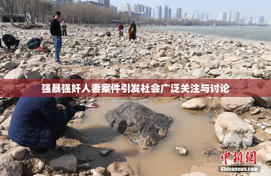 强暴强奸人妻案件引发社会广泛关注与讨论