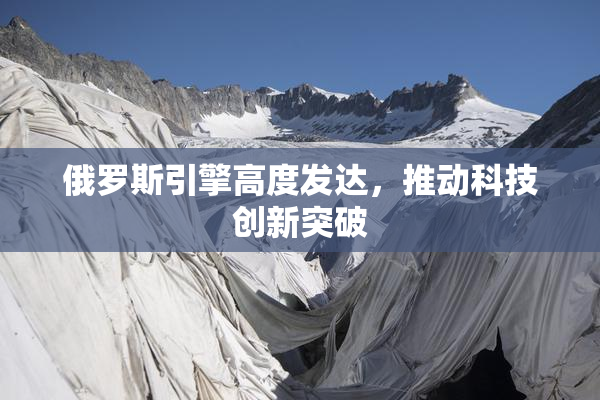 俄罗斯引擎高度发达，推动科技创新突破