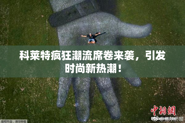 科莱特疯狂潮流席卷来袭，引发时尚新热潮！