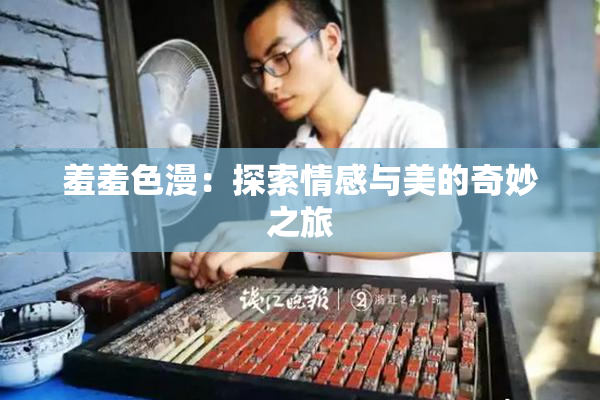 羞羞色漫：探索情感与美的奇妙之旅