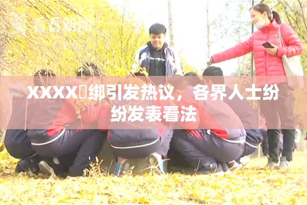 XXXX秵绑引发热议，各界人士纷纷发表看法