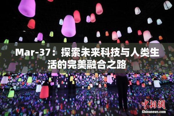 Mar-37：探索未来科技与人类生活的完美融合之路