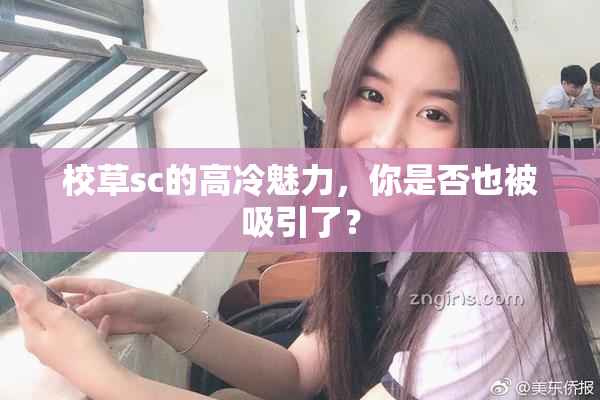 校草sc的高冷魅力，你是否也被吸引了？