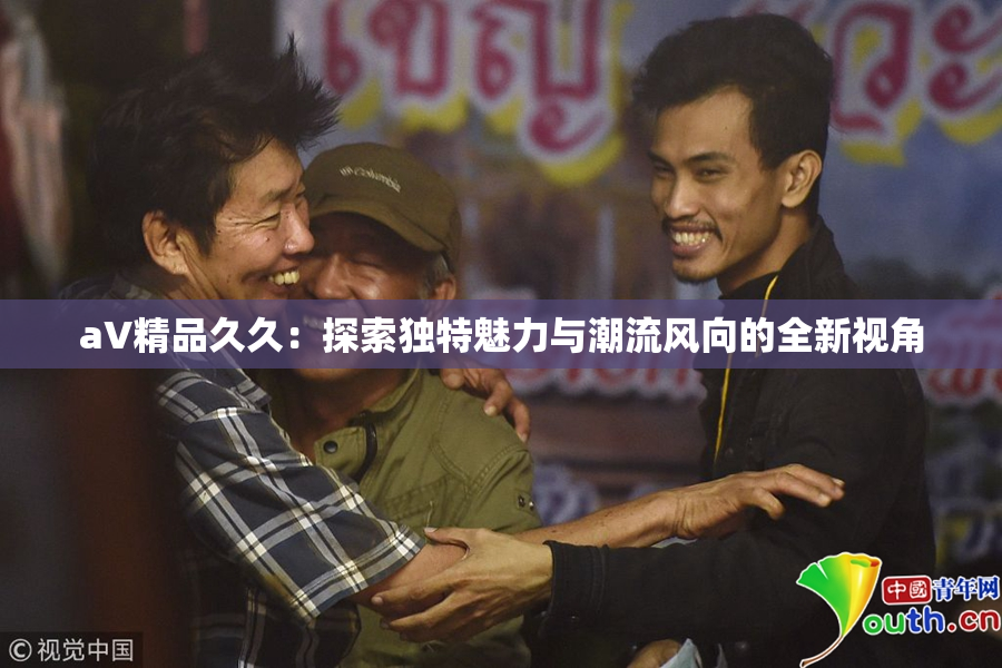 aV精品久久：探索独特魅力与潮流风向的全新视角